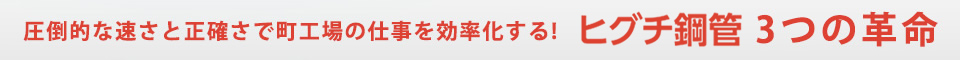 圧倒的な速さと正確さで町工場の仕事を効率化する！ヒグチ鋼管３つの革命
